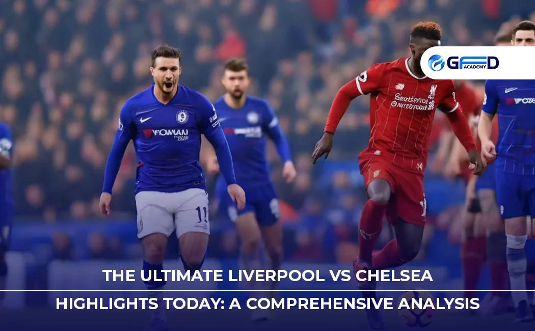 The Ultimate Liverpool vs Chelsea Highlights Today: A Comprehensive Analysis